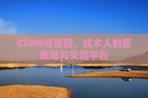 CSDN博客园,技术人的聚集地与交流平台 CSDN博客园,技术人的聚集地与交流平台